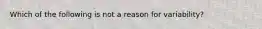 Which of the following is not a reason for variability?