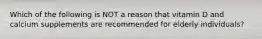 Which of the following is NOT a reason that vitamin D and calcium supplements are recommended for elderly individuals?