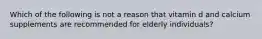 Which of the following is not a reason that vitamin d and calcium supplements are recommended for elderly individuals?