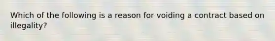 Which of the following is a reason for voiding a contract based on illegality?