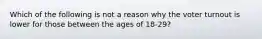 Which of the following is not a reason why the voter turnout is lower for those between the ages of 18-29?