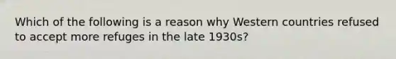 Which of the following is a reason why Western countries refused to accept more refuges in the late 1930s?