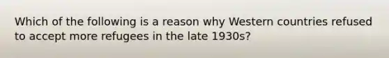 Which of the following is a reason why Western countries refused to accept more refugees in the late 1930s?