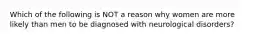 Which of the following is NOT a reason why women are more likely than men to be diagnosed with neurological disorders?