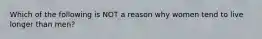 Which of the following is NOT a reason why women tend to live longer than men?