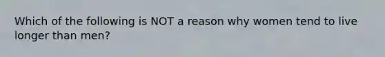 Which of the following is NOT a reason why women tend to live longer than men?