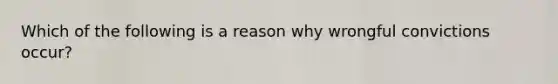 Which of the following is a reason why wrongful convictions occur?