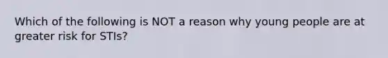 Which of the following is NOT a reason why young people are at greater risk for STIs?