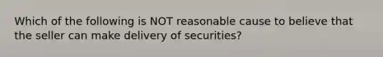 Which of the following is NOT reasonable cause to believe that the seller can make delivery of securities?