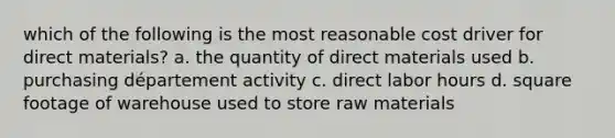 which of the following is the most reasonable cost driver for direct materials? a. the quantity of direct materials used b. purchasing département activity c. direct labor hours d. square footage of warehouse used to store raw materials