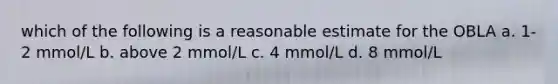 which of the following is a reasonable estimate for the OBLA a. 1-2 mmol/L b. above 2 mmol/L c. 4 mmol/L d. 8 mmol/L