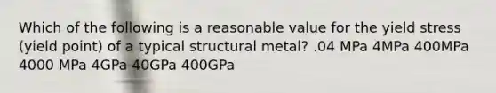 Which of the following is a reasonable value for the yield stress (yield point) of a typical structural metal? .04 MPa 4MPa 400MPa 4000 MPa 4GPa 40GPa 400GPa