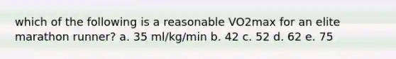 which of the following is a reasonable VO2max for an elite marathon runner? a. 35 ml/kg/min b. 42 c. 52 d. 62 e. 75