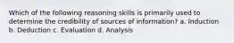 Which of the following reasoning skills is primarily used to determine the credibility of sources of information? a. Induction b. Deduction c. Evaluation d. Analysis