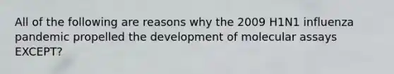 All of the following are reasons why the 2009 H1N1 influenza pandemic propelled the development of molecular assays EXCEPT?