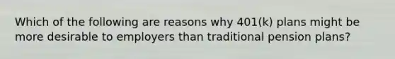 Which of the following are reasons why 401(k) plans might be more desirable to employers than traditional pension plans?