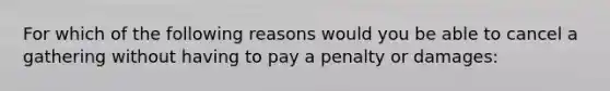 For which of the following reasons would you be able to cancel a gathering without having to pay a penalty or damages: