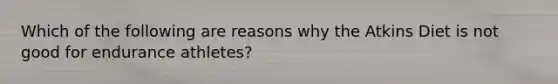 Which of the following are reasons why the Atkins Diet is not good for endurance athletes?