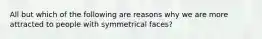 All but which of the following are reasons why we are more attracted to people with symmetrical faces?