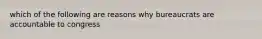 which of the following are reasons why bureaucrats are accountable to congress