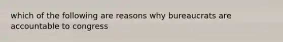 which of the following are reasons why bureaucrats are accountable to congress