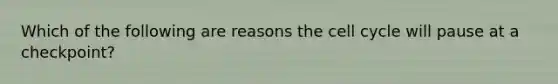 Which of the following are reasons the cell cycle will pause at a checkpoint?