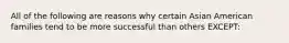 All of the following are reasons why certain Asian American families tend to be more successful than others EXCEPT: