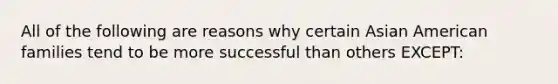 All of the following are reasons why certain Asian American families tend to be more successful than others EXCEPT: