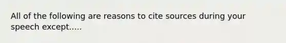 All of the following are reasons to cite sources during your speech except.....