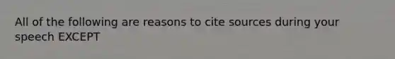 All of the following are reasons to cite sources during your speech EXCEPT