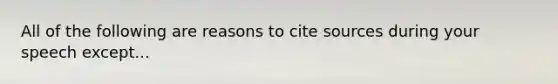 All of the following are reasons to cite sources during your speech except...