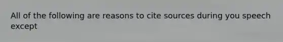 All of the following are reasons to cite sources during you speech except