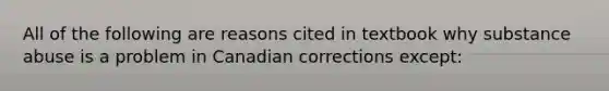 All of the following are reasons cited in textbook why substance abuse is a problem in Canadian corrections except: