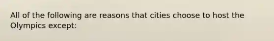 All of the following are reasons that cities choose to host the Olympics except: