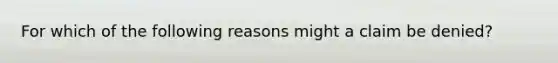 For which of the following reasons might a claim be denied?