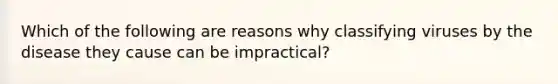 Which of the following are reasons why classifying viruses by the disease they cause can be impractical?