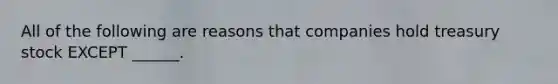 All of the following are reasons that companies hold treasury stock EXCEPT ______.