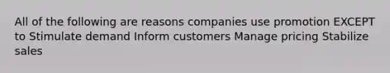 All of the following are reasons companies use promotion EXCEPT to Stimulate demand Inform customers Manage pricing Stabilize sales