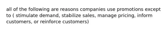 all of the following are reasons companies use promotions except to ( stimulate demand, stabilize sales, manage pricing, inform customers, or reinforce customers)