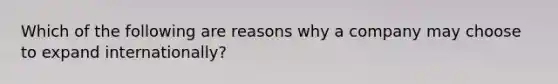 Which of the following are reasons why a company may choose to expand internationally?