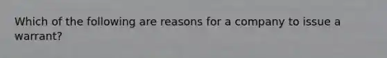 Which of the following are reasons for a company to issue a warrant?