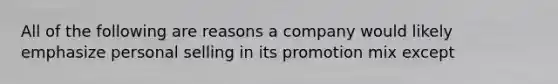 All of the following are reasons a company would likely emphasize personal selling in its promotion mix except