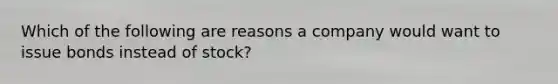 Which of the following are reasons a company would want to issue bonds instead of stock?