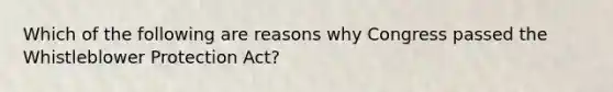 Which of the following are reasons why Congress passed the Whistleblower Protection Act?