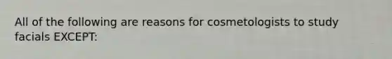 All of the following are reasons for cosmetologists to study facials EXCEPT: