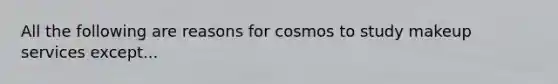 All the following are reasons for cosmos to study makeup services except...