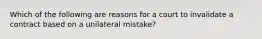 Which of the following are reasons for a court to invalidate a contract based on a unilateral mistake?