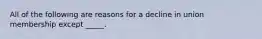 All of the following are reasons for a decline in union membership except _____.