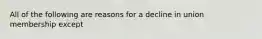 All of the following are reasons for a decline in union membership except