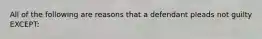 All of the following are reasons that a defendant pleads not guilty EXCEPT: